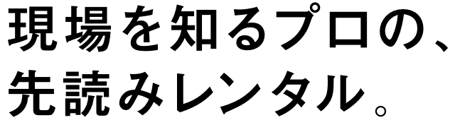 現場を知るプロの、 先読みレンタル。