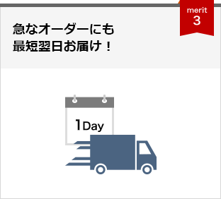 急なオーダーにも 最短翌日お届け！